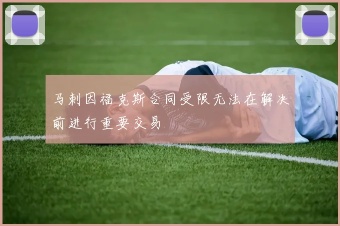 马刺因福克斯合同受限无法在解决前进行重要交易