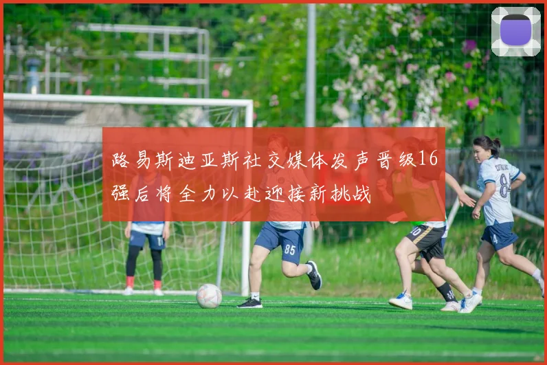 路易斯迪亚斯社交媒体发声晋级16强后将全力以赴迎接新挑战