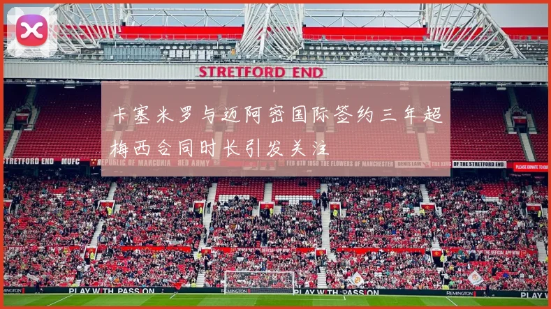 卡塞米罗与迈阿密国际签约三年超梅西合同时长引发关注