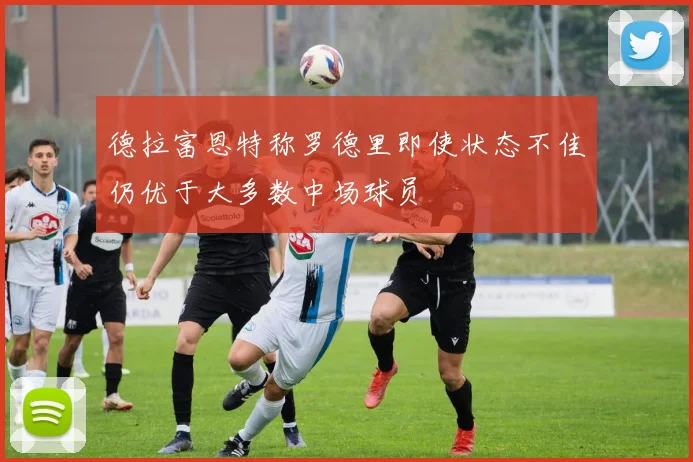 德拉富恩特称罗德里即使状态不佳仍优于大多数中场球员