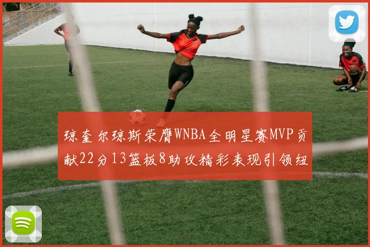 琼奎尔琼斯荣膺WNBA全明星赛MVP贡献22分13篮板8助攻精彩表现引领纽约自由人