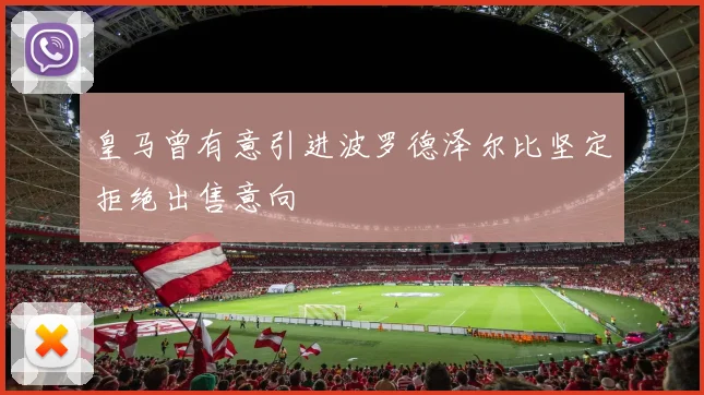 皇马曾有意引进波罗德泽尔比坚定拒绝出售意向