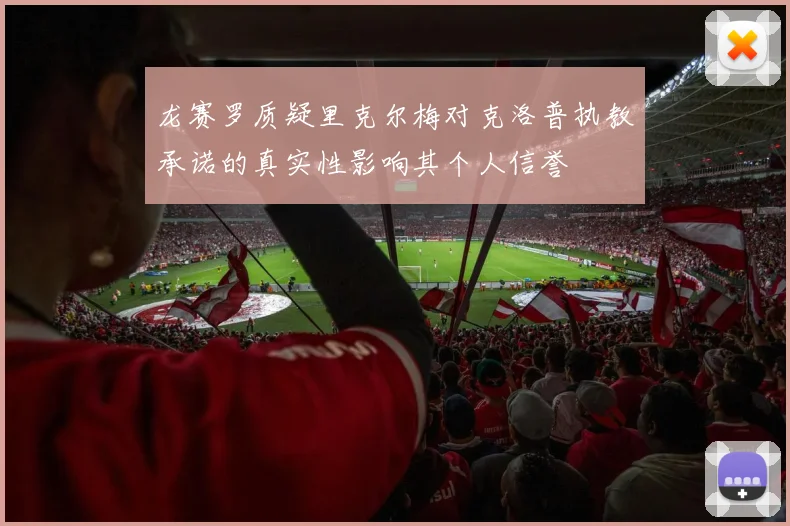 龙赛罗质疑里克尔梅对克洛普执教承诺的真实性影响其个人信誉
