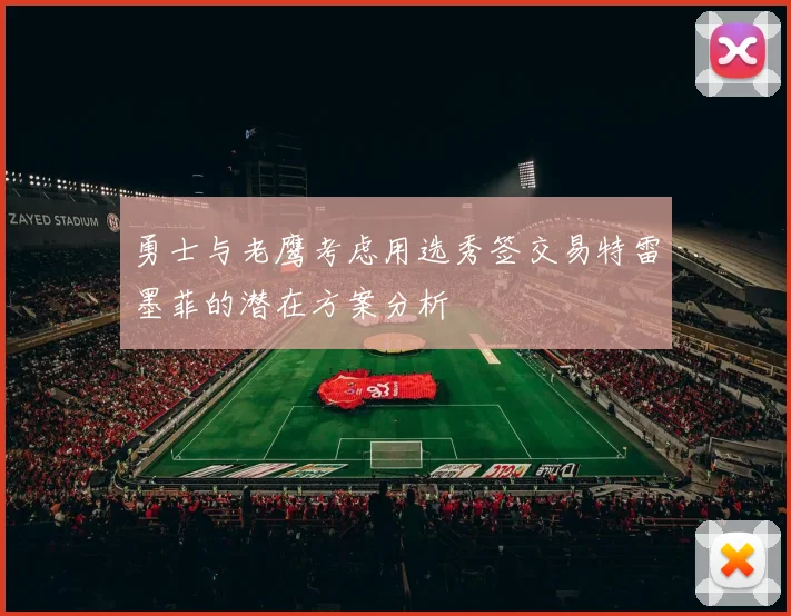 勇士与老鹰考虑用选秀签交易特雷墨菲的潜在方案分析