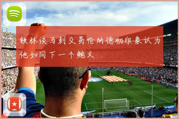 铁林谈马刺交易伦纳德初印象认为他如同下一个鲍文
